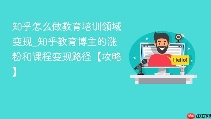 知乎怎么做教育培训领域变现_知乎教育博主的涨粉和课程变现路径【攻略】