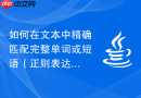 如何在文本中精确匹配完整单词或短语（正则表达式与Java实现）