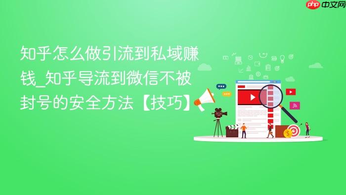 知乎怎么做引流到私域赚钱_知乎导流到微信不被封号的安全方法【技巧】