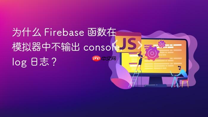 为什么 Firebase 函数在模拟器中不输出 console.log 日志?