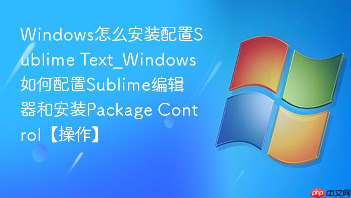 windows怎么安装配置sublime text_windows如何配置sublime编辑器和安装package control【操作】