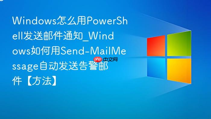 windows怎么用powershell发送邮件通知_windows如何用send-mailmessage自动发送告警邮件【方法】