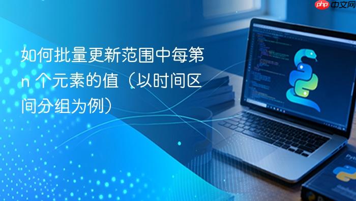 如何批量更新范围中每第 n 个元素的值（以时间区间分组为例）
