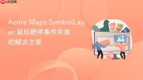 Azure Maps SymbolLayer 鼠标悬停事件失效的解决方案
