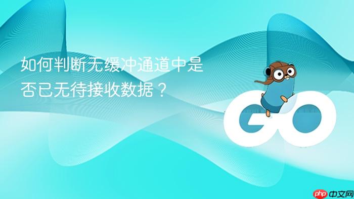 如何判断无缓冲通道中是否已无待接收数据?