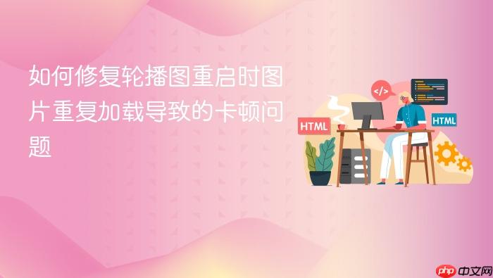 如何修复轮播图重启时图片重复加载导致的卡顿问题