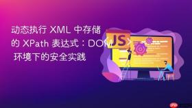 动态执行 XML 中存储的 XPath 表达式:DOM 环境下的安全实践