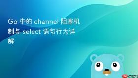 Go 中的 channel 阻塞机制与 select 语句行为详解
