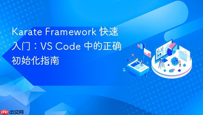 Karate Framework 快速入门:VS Code 中的正确初始化指南