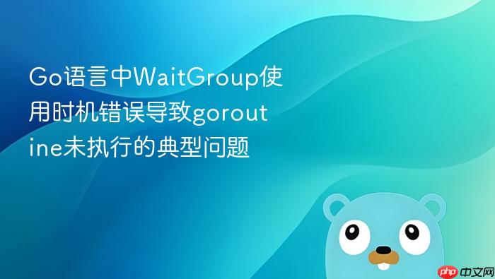 Go语言中WaitGroup使用时机错误导致goroutine未执行的典型问题