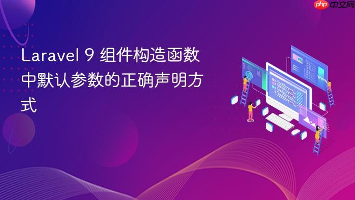 Laravel 9 组件构造函数中默认参数的正确声明方式