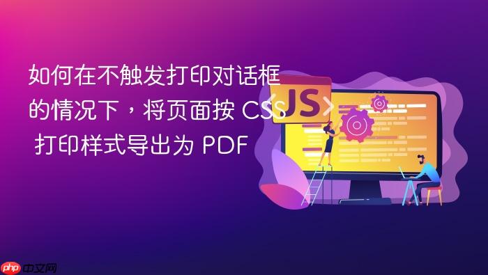 如何在不触发打印对话框的情况下,将页面按 CSS 打印样式导出为 PDF