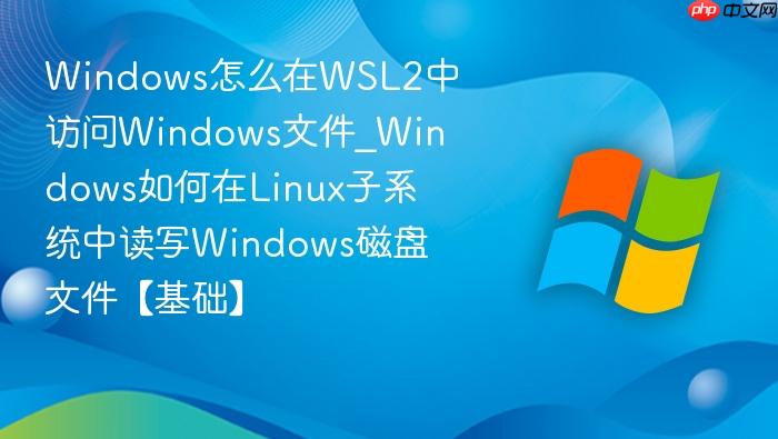 windows怎么在wsl2中访问windows文件_windows如何在linux子系统中读写windows磁盘文件【基础】