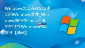 Windows怎么在WSL2中访问Windows文件_Windows如何在Linux子系统中读写Windows磁盘文件【基础】