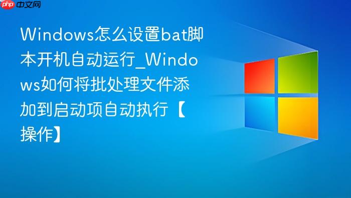 windows怎么设置bat脚本开机自动运行_windows如何将批处理文件添加到启动项自动执行【操作】