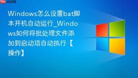 windows怎么设置bat脚本开机自动运行_windows如何将批处理文件添加到启动项自动执行【操作】