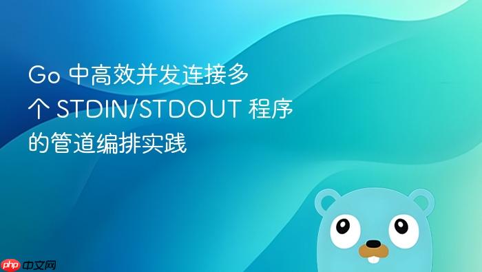 Go 中高效并发连接多个 STDIN/STDOUT 程序的管道编排实践