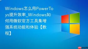 windows怎么用powertoys提升效率_windows如何用微软官方工具集增强系统功能和体验【教程】