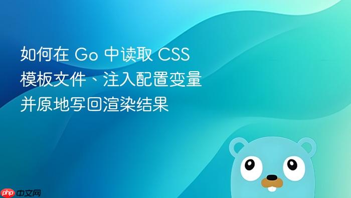 如何在 Go 中读取 CSS 模板文件、注入配置变量并原地写回渲染结果
