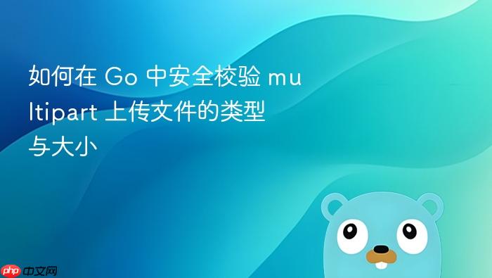如何在 Go 中安全校验 multipart 上传文件的类型与大小