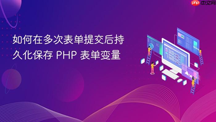 如何在多次表单提交后持久化保存 PHP 表单变量