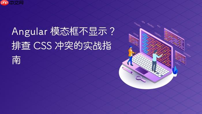 Angular 模态框不显示?排查 CSS 冲突的实战指南