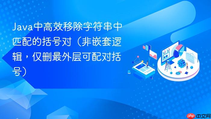 Java中高效移除字符串中匹配的括号对(非嵌套逻辑,仅删最外层可配对括号)