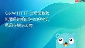 Go 中 HTTP 处理函数跨包调用时响应为空的常见原因与解决方案