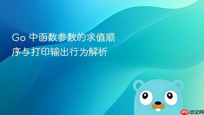Go 中函数参数的求值顺序与打印输出行为解析