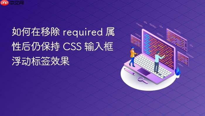 如何在移除 required 属性后仍保持 CSS 输入框浮动标签效果