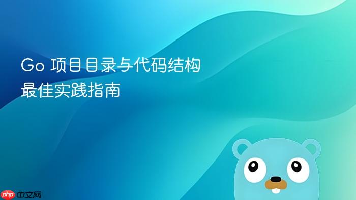 Go 项目目录与代码结构最佳实践指南