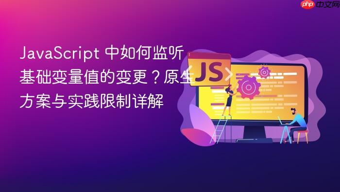 JavaScript 中如何监听基础变量值的变更?原生方案与实践限制详解
