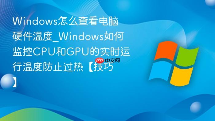 windows怎么查看电脑硬件温度_windows如何监控cpu和gpu的实时运行温度防止过热【技巧】