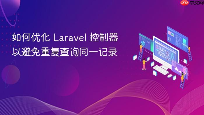 如何优化 Laravel 控制器以避免重复查询同一记录