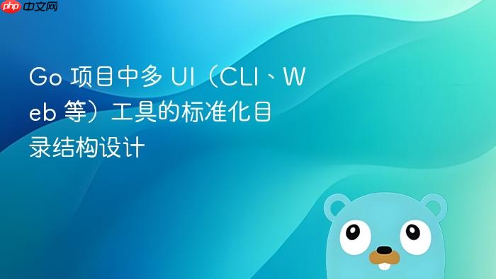 Go 项目中多 UI(CLI、Web 等)工具的标准化目录结构设计