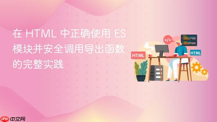 在 HTML 中正确使用 ES 模块并安全调用导出函数的完整实践
