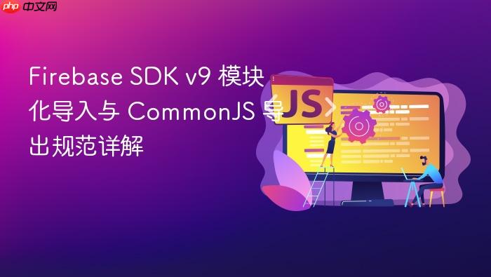 Firebase SDK v9 模块化导入与 CommonJS 导出规范详解