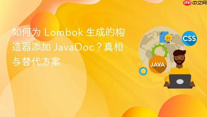如何为 Lombok 生成的构造器添加 JavaDoc?真相与替代方案