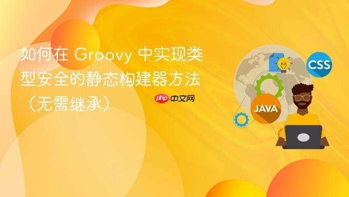如何在 groovy 中实现类型安全的静态构建器方法(无需继承)