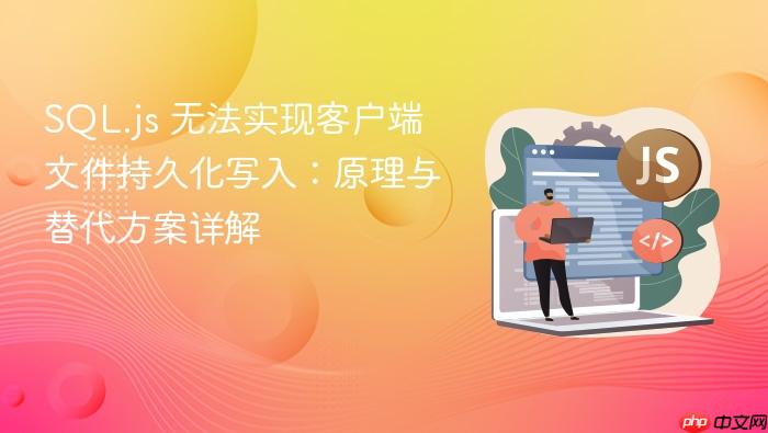 SQL.js 无法实现客户端文件持久化写入:原理与替代方案详解