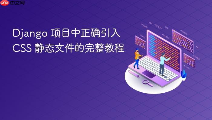 Django 项目中正确引入 CSS 静态文件的完整教程
