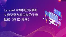 Laravel 中如何获取最新父级记录及其关联的子级数据（按 ID 降序）
