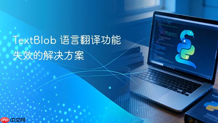 TextBlob 语言翻译功能失效的解决方案