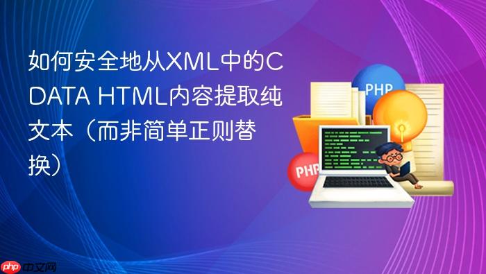 如何安全地从XML中的CDATA HTML内容提取纯文本（而非简单正则替换）
