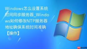 windows怎么设置系统时间同步服务器_windows如何修改ntp服务器地址确保系统时间准确【操作】
