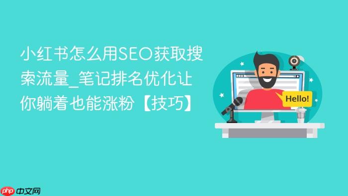 小红书怎么用seo获取搜索流量_笔记排名优化让你躺着也能涨粉【技巧】