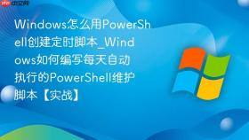 windows怎么用powershell创建定时脚本_windows如何编写每天自动执行的powershell维护脚本【实战】