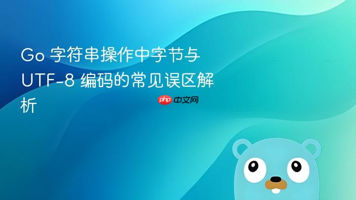 Go 字符串操作中字节与 UTF-8 编码的常见误区解析