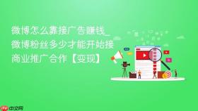 微博怎么靠接广告赚钱_微博粉丝多少才能开始接商业推广合作【变现】