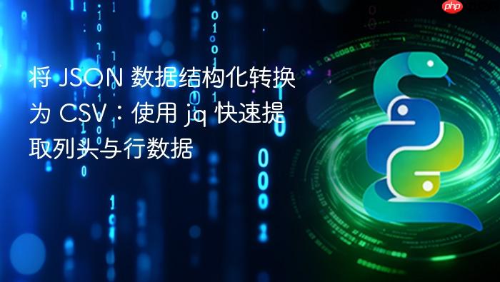 将 JSON 数据结构化转换为 CSV：使用 jq 快速提取列头与行数据
